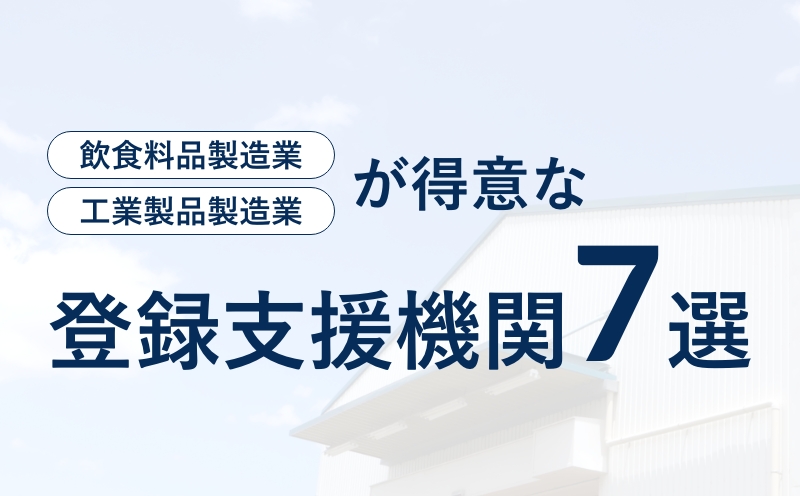 飲食料品製造業・工業製品製造業が得意な登録支援機関7選